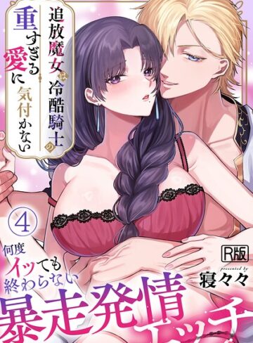 追放魔女は冷酷騎士の重すぎる愛に気付かない〜何度イッても終わらない暴走発情エッチ〜【R版】（単話）