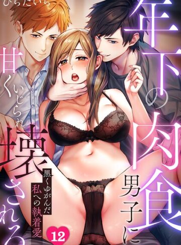 年下の肉食男子に甘くいじられ壊される〜黒くゆがんだ私への執着愛〜【フルカラー】（単話）