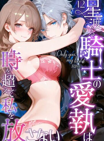 Only you， my love 〜星渡る騎士の愛執は時を超えて私を放さない〜 R18版（単話）