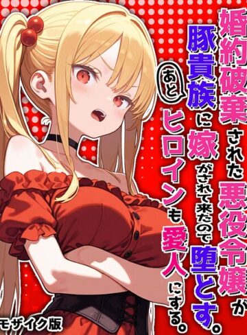 【ポンチエ】婚約破棄された悪役令嬢が豚貴族に嫁がされて来たので堕とす。あとヒロインも愛人にする。 モザイク版❤購入ページへ