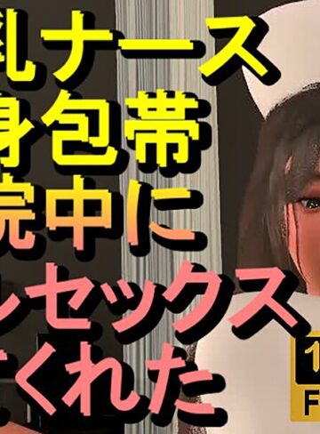 爆乳ナースが全身包帯入院中にフルセックスしてくれた「ナース最高！！！」