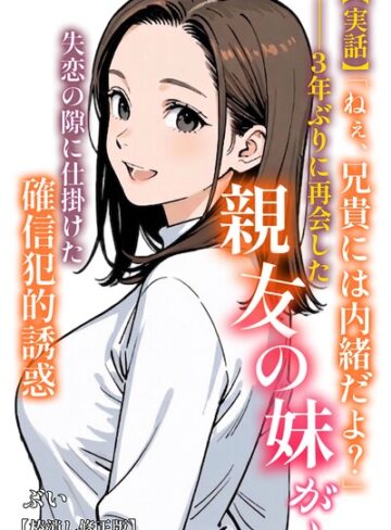 【ぶい】【実話】「ねぇ、兄貴には内緒だよ？」――3年ぶりに再会した親友の妹が、失恋の隙に仕掛けた確信犯的誘惑【棒消し修正版】（単話）❤購入ページへ
