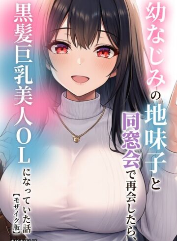 【ぬぽぬぽらぼ】幼なじみの地味子と同窓会で再会したら、黒髪巨乳美人OLになっていた話【モザイク版】❤購入ページへ