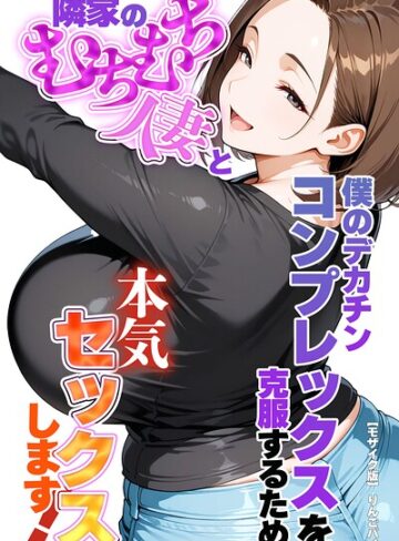 【りんごパイ】僕のデカチンコンプレックスを克服するため隣家のむちむち人妻と本気セックスします！【モザイク版】❤購入ページへ