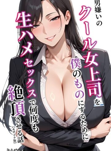 【りんごパイ】男嫌いのクール女上司を僕のものにするために生ハメセックスで何度も絶頂させる話【モザイク版】❤購入ページへ