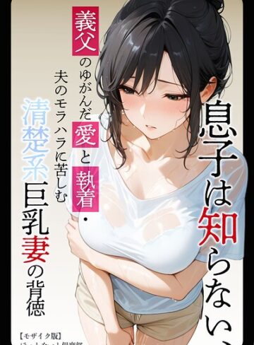 【ほっとないと倶楽部】息子は知らない、義父のゆがんだ愛と執着・夫のモラハラに苦しむ清楚系巨乳妻の背徳【モザイク版】❤購入ページへ